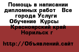 Помощь в написании дипломных работ - Все города Услуги » Обучение. Курсы   . Красноярский край,Норильск г.